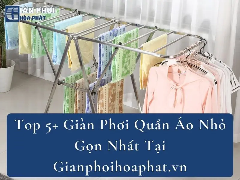 Top 5+ Giàn Phơi Quần Áo Nhỏ Gọn Nhất Tại Gianphoihoaphat.vn